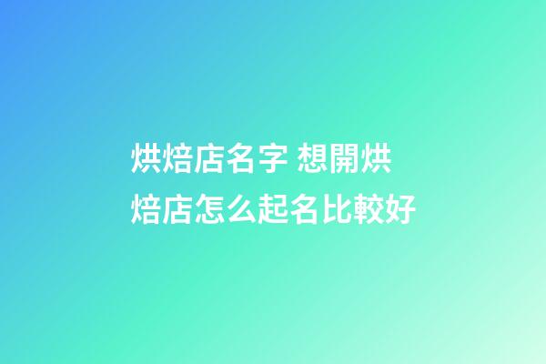 烘焙店名字 想開烘焙店怎么起名比較好-第1張-店鋪起名-玄機派